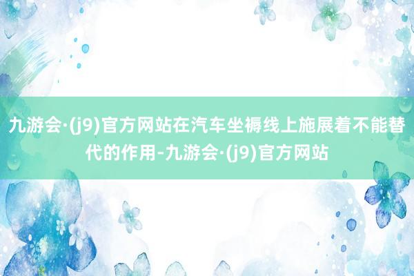 九游会·(j9)官方网站在汽车坐褥线上施展着不能替代的作用-九游会·(j9)官方网站