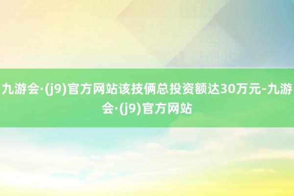 九游会·(j9)官方网站该技俩总投资额达30万元-九游会·(j9)官方网站