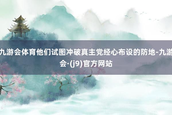 九游会体育他们试图冲破真主党经心布设的防地-九游会·(j9)官方网站