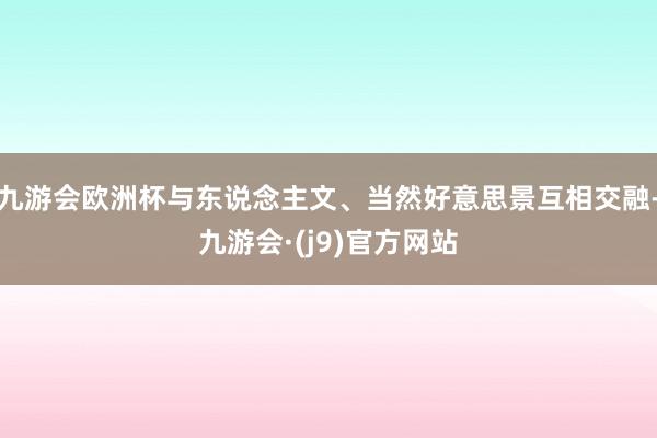 九游会欧洲杯与东说念主文、当然好意思景互相交融-九游会·(j9)官方网站