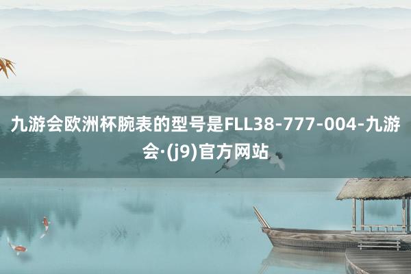 九游会欧洲杯腕表的型号是FLL38-777-004-九游会·(j9)官方网站