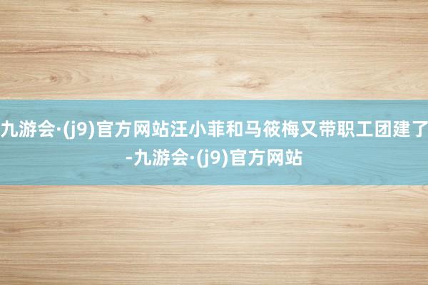 九游会·(j9)官方网站汪小菲和马筱梅又带职工团建了-九游会·(j9)官方网站