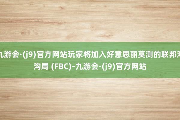 九游会·(j9)官方网站玩家将加入好意思丽莫测的联邦鸿沟局 (FBC)-九游会·(j9)官方网站