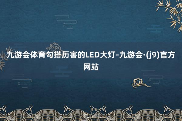 九游会体育勾搭历害的LED大灯-九游会·(j9)官方网站