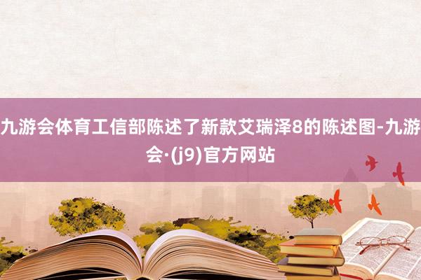 九游会体育工信部陈述了新款艾瑞泽8的陈述图-九游会·(j9)官方网站