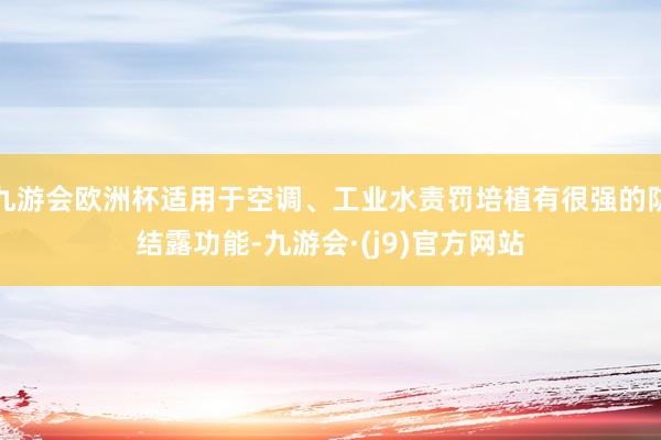 九游会欧洲杯适用于空调、工业水责罚培植有很强的防结露功能-九游会·(j9)官方网站