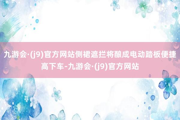 九游会·(j9)官方网站侧裙遮拦将酿成电动踏板便捷高下车-九游会·(j9)官方网站