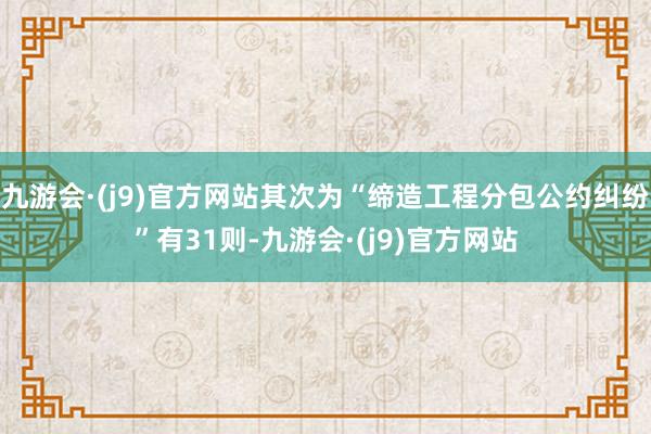 九游会·(j9)官方网站其次为“缔造工程分包公约纠纷”有31则-九游会·(j9)官方网站