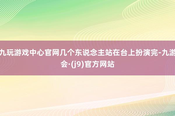 九玩游戏中心官网几个东说念主站在台上扮演完-九游会·(j9)官方网站