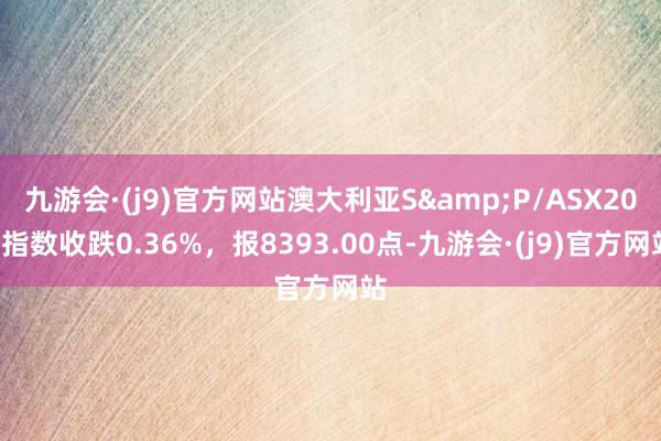 九游会·(j9)官方网站澳大利亚S&P/ASX200指数收跌0.36%，报8393.00点-九游会·(j9)官方网站