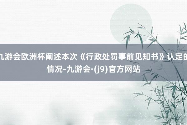 九游会欧洲杯阐述本次《行政处罚事前见知书》认定的情况-九游会·(j9)官方网站