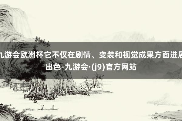 九游会欧洲杯它不仅在剧情、变装和视觉成果方面进展出色-九游会·(j9)官方网站