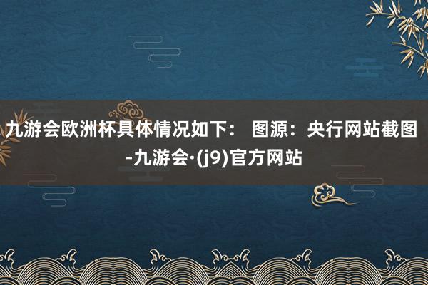 九游会欧洲杯具体情况如下： 　　图源：央行网站截图 -九游会·(j9)官方网站