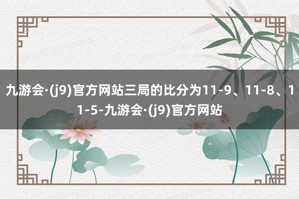 九游会·(j9)官方网站三局的比分为11-9、11-8、11-5-九游会·(j9)官方网站