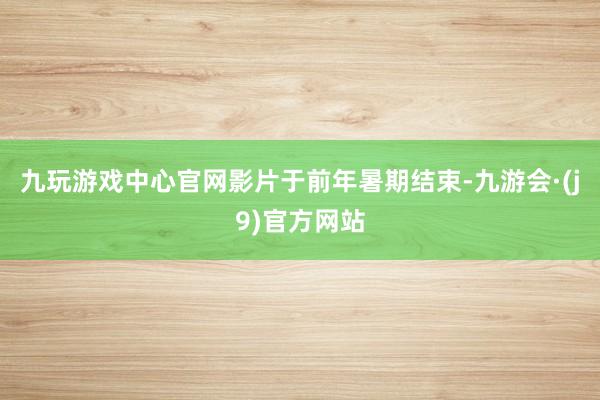 九玩游戏中心官网　　影片于前年暑期结束-九游会·(j9)官方网站