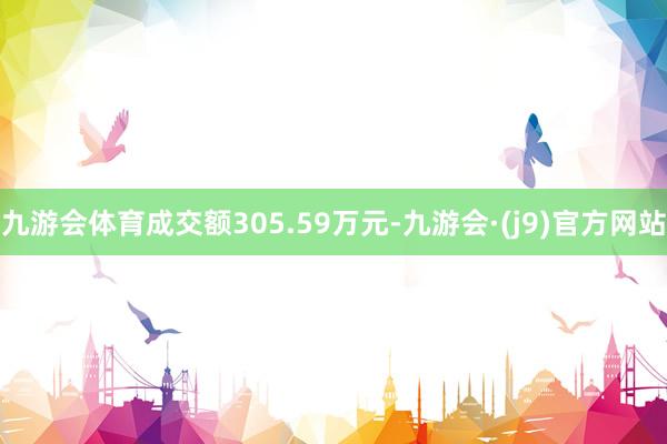 九游会体育成交额305.59万元-九游会·(j9)官方网站