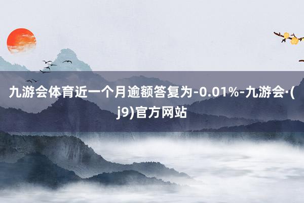 九游会体育近一个月逾额答复为-0.01%-九游会·(j9)官方网站