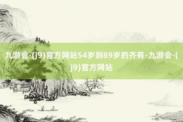 九游会·(j9)官方网站54岁到89岁的齐有-九游会·(j9)官方网站