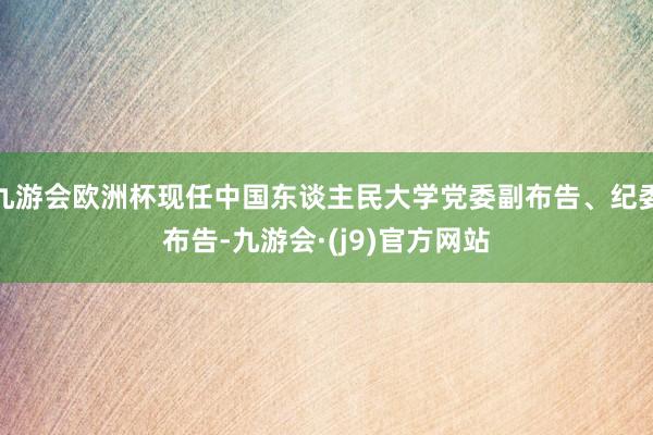 九游会欧洲杯现任中国东谈主民大学党委副布告、纪委布告-九游会·(j9)官方网站